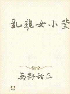 乱亲女小莹的泬