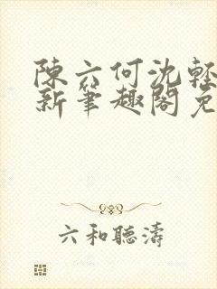 陈六何沈轻舞最新笔趣阁免费下载