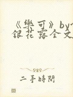 《乐可》by金银花露全文免费阅读