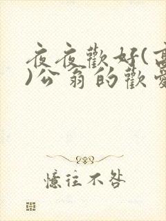 夜夜欢好(高h)公翁的欢爱