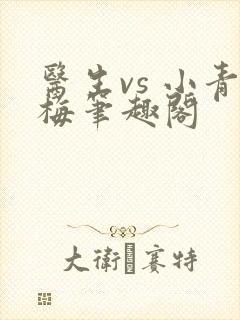 医生vs 小青梅笔趣阁