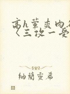 高h荤爽肉欲文〈三攻一受封面
