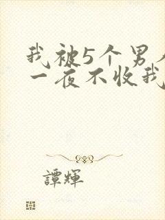 我被5个男人躁一夜不收我怎么办
