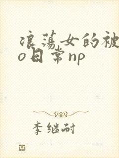浪荡女的被cao日常np