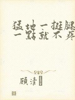 猛地一挺腿再开一点就不疼封面