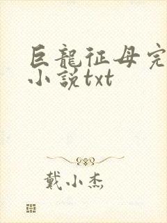 巨龙征母完结版小说txt