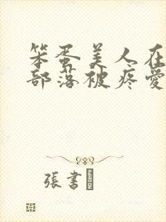 笨蛋美人在兽人部落被疼爱的日子