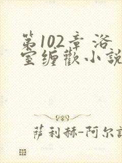 第102章 浴室缠欢小说