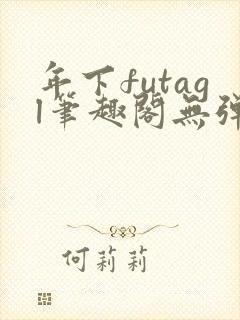年下futagl笔趣阁无弹窗