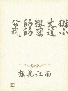 公的粗大挺进了我的密道小说