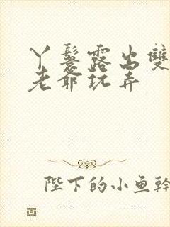 丫鬟露出双乳让老爷玩弄