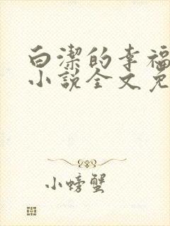 白洁的幸福生活小说全文免费笔趣阁阅读