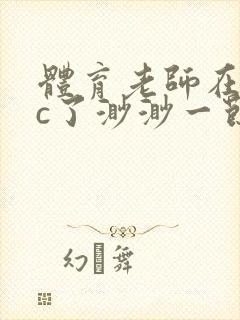 体育老师在单杠c了渺渺一节课