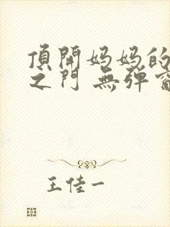 顶开妈妈的生命之门 无弹窗