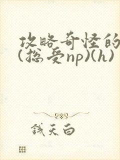 攻略奇怪的世界(总受np)(h)