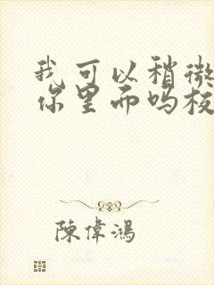 我可以稍微放进你里面吗校园版