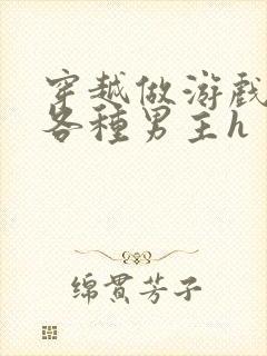 穿越做游戏要和各种男主h封面