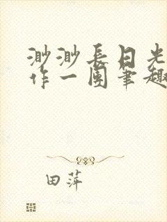 渺渺长日光阴乱作一团笔趣阁光阴似箭