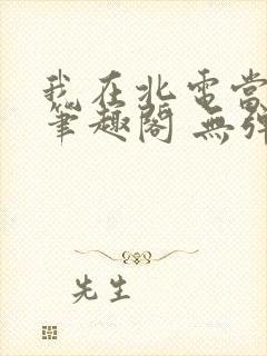 我在北电当教兽笔趣阁 无弹窗