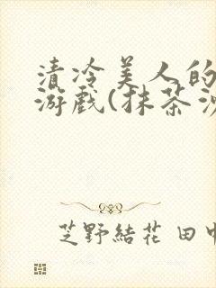 清冷美人的神奇游戏(抹茶沙冰)全文阅读