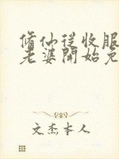 修仙从收服邻居老婆开始免费阅读