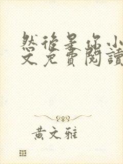 然后是你小说全文免费阅读