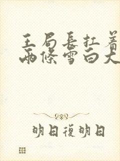 王局长扛着白洁两条雪白大腿视频