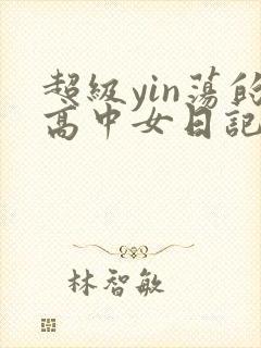 超级yin荡的高中女日记h
