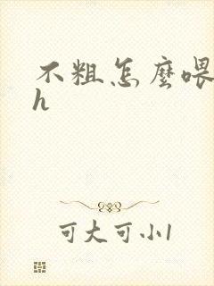 不粗怎么喂饱你h