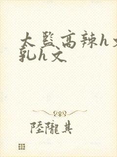 太监高辣h文乱乳h文