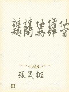 谁让他修仙的笔趣阁无弹窗