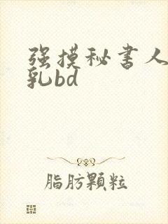 强摸秘书人妻大乳bd