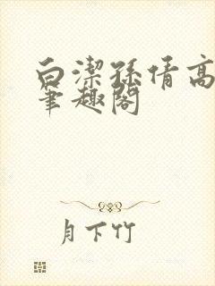 白洁孙倩高义 笔趣阁