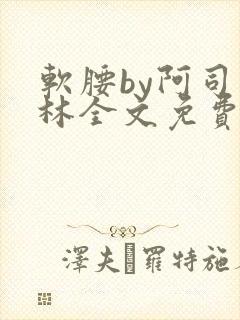 软腰by阿司匹林全文免费阅读