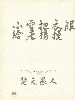 小雪把衣服解开给老杨摸