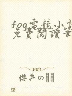 fog电竞小说免费阅读笔趣阁未删减版