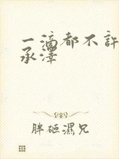 一滴都不许漏魏承泽