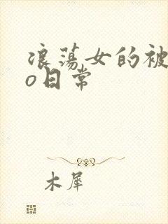 浪荡女的被cao日常