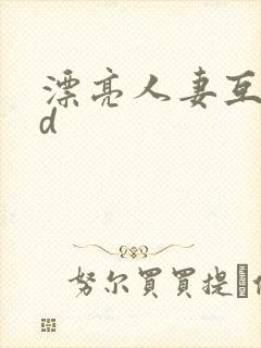 漂亮人妻互换hd