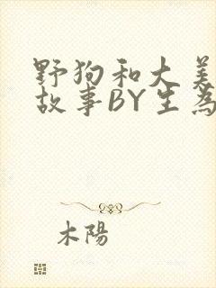 野狗和大美人的故事BY生为红蓝