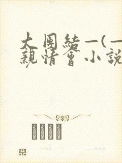 大团结—(—)亲情会小说