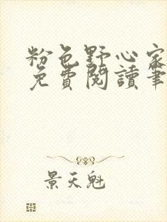 粉色野心家全文免费阅读笔趣阁