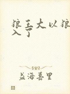 狼王大以狼身进入了