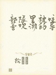 部队里被咬住花蒂吹潮的导演是谁封面