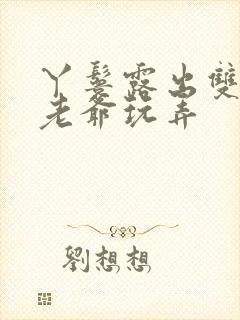 丫鬟露出双乳让老爷玩弄