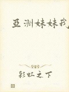 亚洲妹妹我爱你