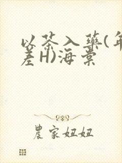 以茶入药(年龄差H)海棠