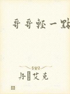 哥哥轻一点我疼