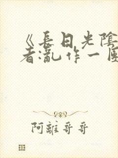 《长日光阴》作者:乱作一团