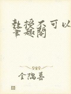 教授不可以by笔趣阁